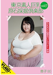 東京素人巨乳原石採掘倶楽部 vol.17 恵子(K)