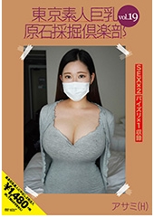 東京素人巨乳原石採掘倶楽部 vol.19 アサミ(H）