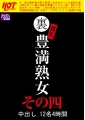 裏 爆乳豊満熟女 中出し12名4時間その四