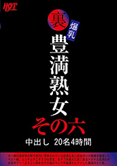 裏 爆乳豊満熟女 中出し20名4時間その六