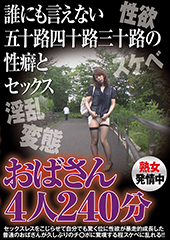 誰にも言えない五十路四十路三十路の性癖とセックス　おばさん４人240分