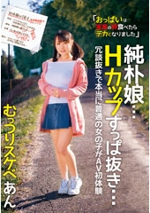 純朴娘…Hカップすっぱ抜き… 冗談抜きで本当に普通の女の子がAV初体験 むっつりスケベ あん