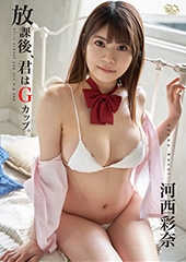 河西彩奈  放課後、君はGカップ