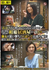 「おばさんを酔わせてどうするつもり？」若い男女で溢れ返る相席居酒屋で一人呑みしている熟女を狙い撃ちで口説いてお持ち帰り！寂しさと欲求不満が募った素人奥さんの乾いたカラダはよく濡れる！！VOL.5