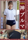 鈴音杏夏　ムチムチ美尻　神ブルマ　美少女やぽっちゃり娘らにピチピチブルマ＆体操着を着せ、ハミパン、ムレムレワレメを毛穴まで見えるほどの超ドアップ接写！